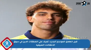 قبل انطلاق الموسم الجديد: تعرف على الصفقات الأبرز في سوق الانتقالات الصيفية